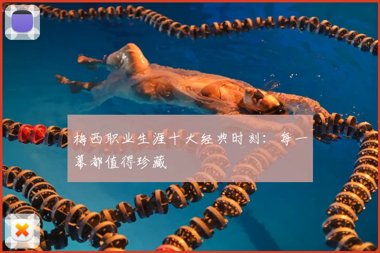 梅西职业生涯十大经典时刻：每一幕都值得珍藏