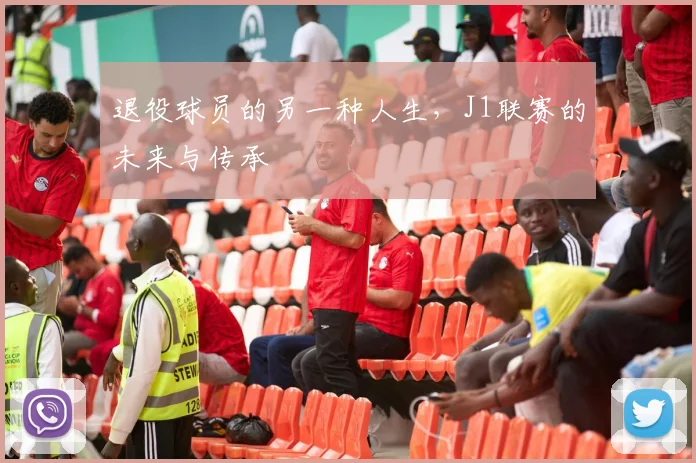 退役球员的另一种人生,J1联赛的未来与传承